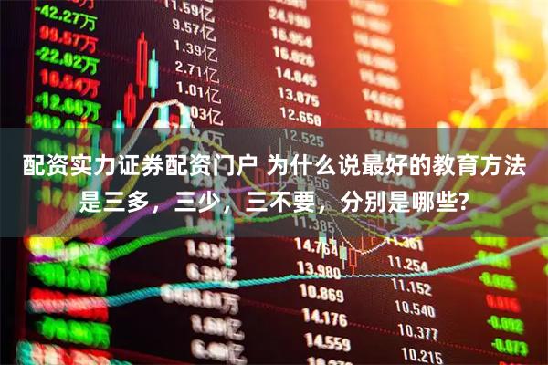 配资实力证券配资门户 为什么说最好的教育方法是三多，三少，三不要，分别是哪些?