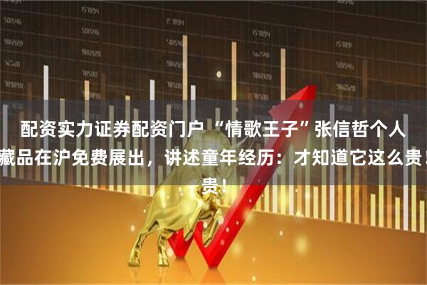 配资实力证券配资门户 “情歌王子”张信哲个人藏品在沪免费展出，讲述童年经历：才知道它这么贵！