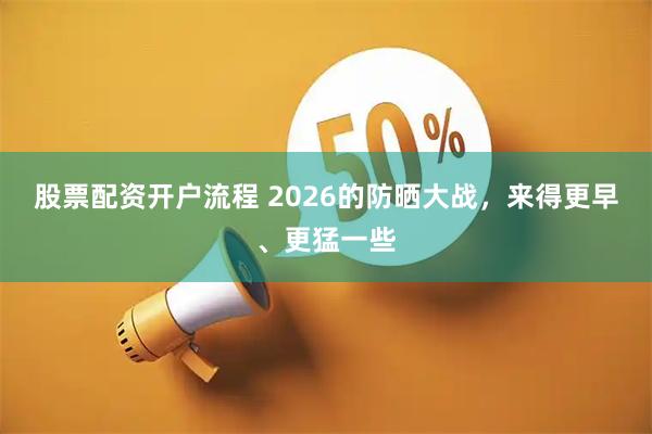 股票配资开户流程 2026的防晒大战，来得更早、更猛一些