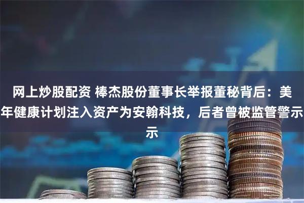 网上炒股配资 棒杰股份董事长举报董秘背后：美年健康计划注入资产为安翰科技，后者曾被监管警示